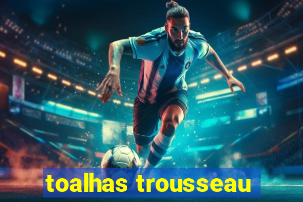 toalhas trousseau